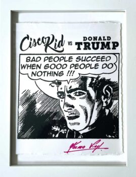 "Cisco Kid vs Donald Trump 'Bad People Succeed When Good People Do Nothing!!!'" by Kosmo Vinyl. 8"x10" in 11"x14" frame,
silk screen print, signed, edition of 250.